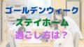 ゴールデンウィーク　ステイホーム　過ごし方